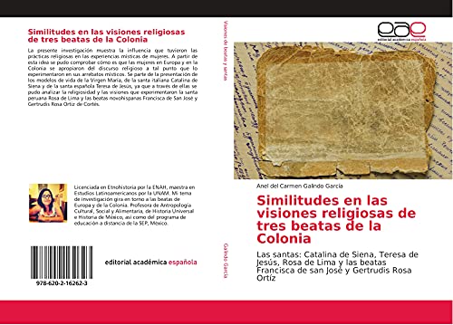 Similitudes en las visiones religiosas de tres beatas de la Colonia: Las santas: Catalina de Siena, Teresa de Jesús, Rosa de Lima y las beatas Francisca de san José y Gertrudis Rosa Ortíz von Editorial Académica Española