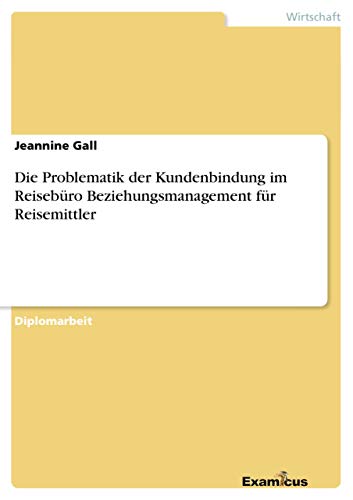 Die Problematik der Kundenbindung im Reisebüro Beziehungsmanagement für Reisemittler: Diplomarbeit von Examicus Publishing