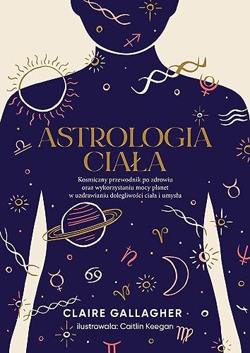 Astrologia ciała: Kosmiczny przewodnik po zdrowiu oraz wykorzystaniu mocy planet w uzdrawianiu dolegliwości ciała i um von Wydawnictwo Kobiece