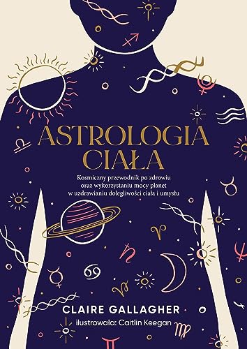 Astrologia ciała: Kosmiczny przewodnik po zdrowiu oraz wykorzystaniu mocy planet w uzdrawianiu dolegliwości ciała i um Astrologia ciała: Kosmiczny przewodnik po zdrowiu oraz wykorzystaniu mocy planet w uzdrawianiu dolegliwości ciała i um