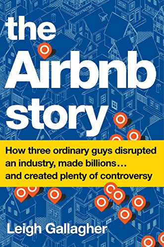 The Airbnb Story: How Three Ordinary Guys Disrupted an Industry, Made Billions . . . and Created Plenty of Controversy