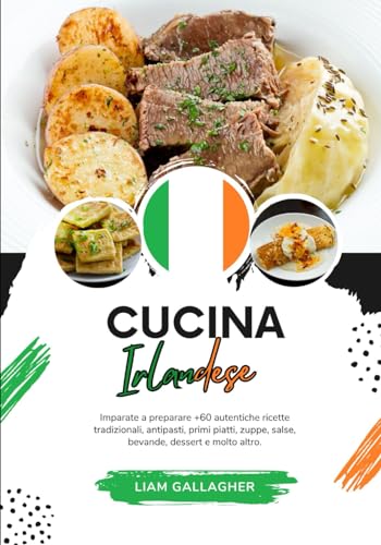 Cucina Irlandese: Imparate a Preparare +60 Autentiche Ricette Tradizionali, Antipasti, Primi Piatti, Zuppe, Salse, Bevande, Dessert e Molto Altro (Sapori del mondo: un Viaggio Culinario)