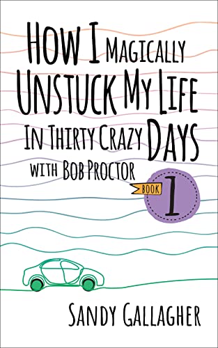 How I Magically Unstuck My Life in Thirty Crazy Days with Bob Proctor Book 1 (How I Magically Unstuck My Life in Thirty Crazy Days With Bob Proctor, 1) How I Magically Unstuck My Life in Thirty Crazy Days with Bob Proctor Book 1 (How I Magically Unstuck My Life in Thirty Crazy Days With Bob Proctor, 1)