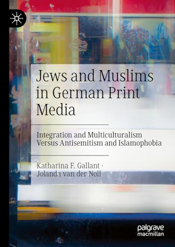 Jews and Muslims in German Print Media: Integration and Multiculturalism Versus Antisemitism and Islamophobia von Palgrave Macmillan