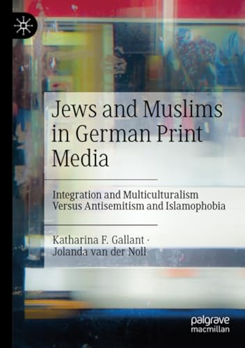 Jews and Muslims in German Print Media: Integration and Multiculturalism Versus Antisemitism and Islamophobia von Palgrave Macmillan