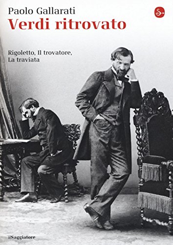 Verdi ritrovato. «Rigoletto», «Il trovatore», «La traviata» (La piccola cultura)