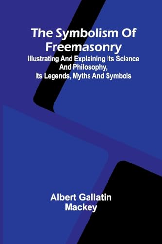 The symbolism of Freemasonry; Illustrating and explaining its science and philosophy, its legends, myths and symbols von Alpha Edition