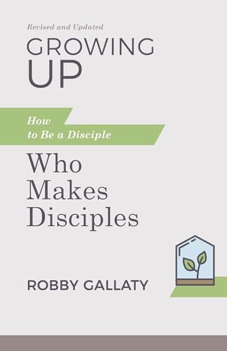 Growing Up: How to Be a Disciple Who Makes Disciples