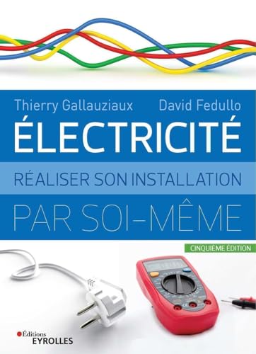 Electricité : réaliser son installation électrique par soi-même: Réaliser son installation par soi-même