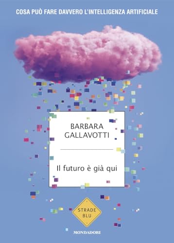 Il futuro è già qui. Cosa può fare davvero l'intelligenza artificiale (Strade blu) von Mondadori