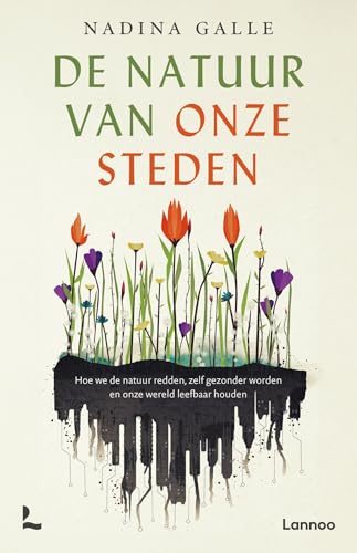 De natuur van onze steden: hoe we de natuur redden, zelf gezonder worden en onze wereld leefbaar houden von Lannoo