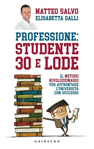Professione: studente 30 e lode. Il metodo rivoluzionario per affrontare l'università con successo (Straordinariamente)