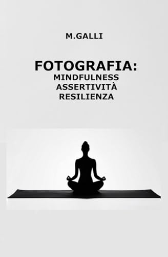 Fotografia: Mindfulness Assertività Resilienza: Suggerimenti pratici per migliorare la tua esperienza fotografica