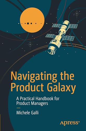 Navigating the Product Galaxy: A Practical Handbook for Product Managers von Apress