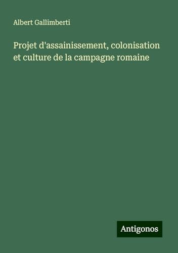 Projet d'assainissement, colonisation et culture de la campagne romaine von Antigonos Verlag