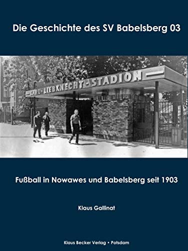 Die Geschichte des SV Babelsberg 03: Fußball in Nowawes und Babelsberg seit 1903 (Brandenburgische Ortsgeschichte) von Klaus Becker Verlag