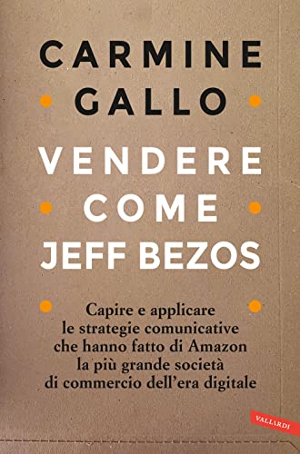 Vendere come Jeff Bezos. Capire e applicare le strategie comunicative che hanno fatto di Amazon la più grande società di commercio dell'era digitale von Vallardi A.
