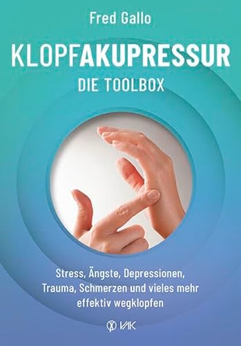 Klopfakupressur - Die Toolbox: Stress, Ängste, Depressionen, Trauma, Schmerzen und vieles mehr effektiv wegklopfen von VAK