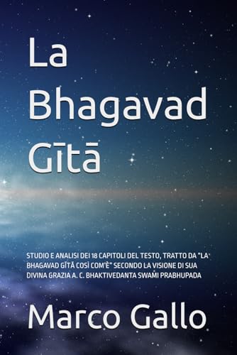 La Bhagavad Gītā: STUDIO E ANALISI DEI 18 CAPITOLI DEL TESTO, TRATTO DA “LA BHAGAVAD GĪTĀ COSÌ COM’È” SECONDO LA VISIONE DI SUA DIVINA GRAZIA A. C. BHAKTIVEDANTA SWAMI PRABHUPADA von Independently published
