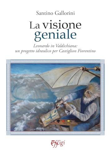 La visione geniale. Leonardo in Valdichiana: un progetto idraulico per Castiglion Fiorentino von C&P Adver Effigi