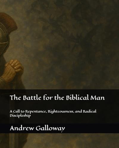 The Battle for the Biblical Man: A Call to Repentance, Righteousness, and Radical Discipleship von Independently published