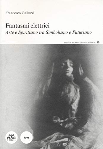 Fantasmi elettrici. Arte e spiritismo tra simbolismo e futurismo (Studi di storia e di critica d'arte)
