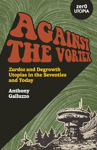 Against the Vortex: Zardoz and Degrowth Utopias in the Seventies and Today (Zero Utopia) von Zero Books