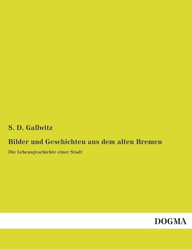 Bilder und Geschichten aus dem alten Bremen: Die Lebensgeschichte einer Stadt von Dogma