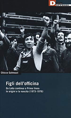 Figli dell'officina. Da Lotta continua a Prima linea: le origini e la nascita (1973-1976) (DeriveApprodi)