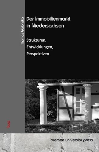 Der Immobilienmarkt in Niedersachsen: Strukturen, Entwicklungen, Perspektiven von bremen university press