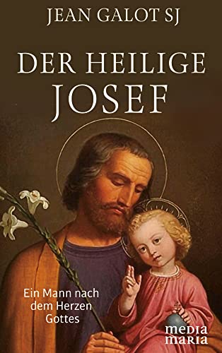 Der heilige Josef: Ein Mann nach dem Herzen Gottes von Media Maria