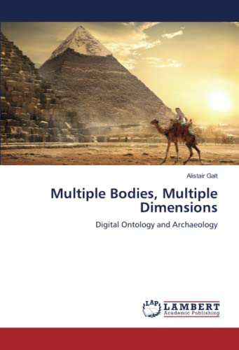 Multiple Bodies, Multiple Dimensions: Digital Ontology and Archaeology von LAP LAMBERT Academic Publishing