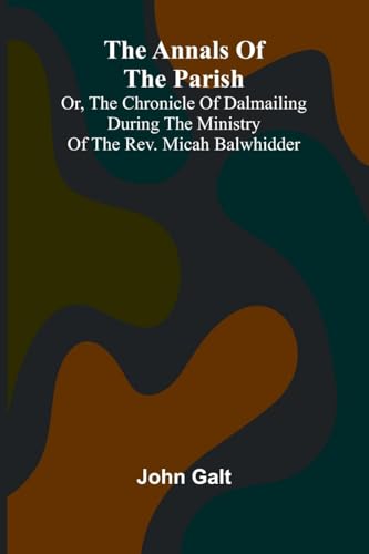 The Annals of the Parish; Or, the Chronicle of Dalmailing During the Ministry of the Rev. Micah Balwhidder von Alpha Edition