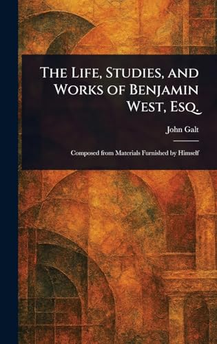 The Life, Studies, and Works of Benjamin West, Esq. von Anson Street Press