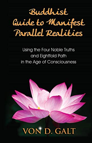 Buddhist Guide to Manifest Parallel Realities: Using the Four Noble Truths & Eightfold Path in the Age of Consciousness von CreateSpace Independent Publishing Platform