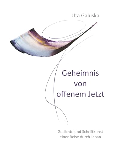 Geheimnis von offenem Jetzt: Gedichte und Schriftkunst einer Reise durch Japan von Book on Demand