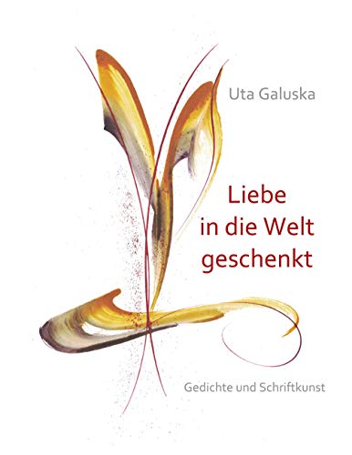 Liebe in die Welt geschenkt: Gedichte und Schriftkunst von Books on Demand GmbH
