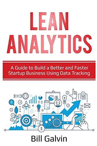 Lean Analytics: A Guide to Build a Better and Faster Startup Business Using Data Tracking