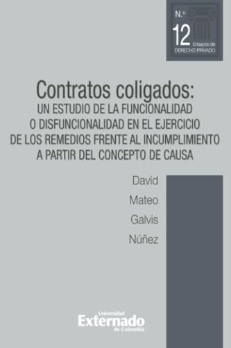 Contratos coligados. Un estudio de la funcionalidad o disfuncionalidad en el ejercicio de los remedios frente al incumplimiento a partir del concepto de causa Contratos coligados. Un estudio de la funcionalidad o disfuncionalidad en el ejercicio de los remedios frente al incumplimiento a partir del concepto de causa von Universidad Externado de Colombia
