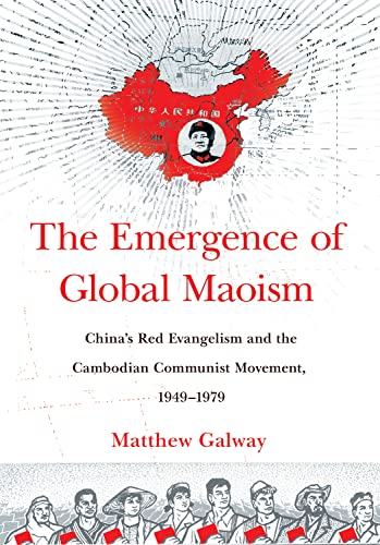 The Emergence of Global Maoism: China's Red Evangelism and the Cambodian Communist Movement, 1949–1979
