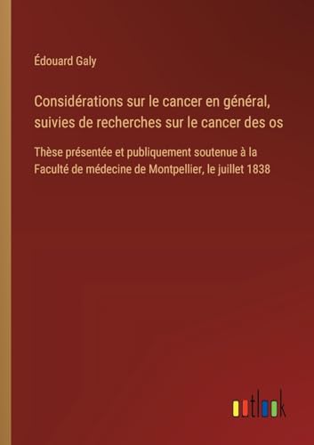 Considérations sur le cancer en général, suivies de recherches sur le cancer des os: Thèse présentée et publiquement soutenue à la Faculté de médecine de Montpellier, le juillet 1838