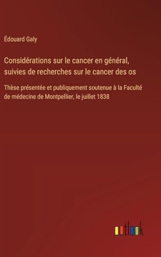Considérations sur le cancer en général, suivies de recherches sur le cancer des os: Thèse présentée et publiquement soutenue à la Faculté de médecine de Montpellier, le juillet 1838