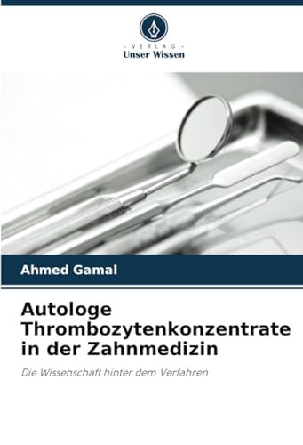 Autologe Thrombozytenkonzentrate in der Zahnmedizin: Die Wissenschaft hinter dem Verfahren von Verlag Unser Wissen