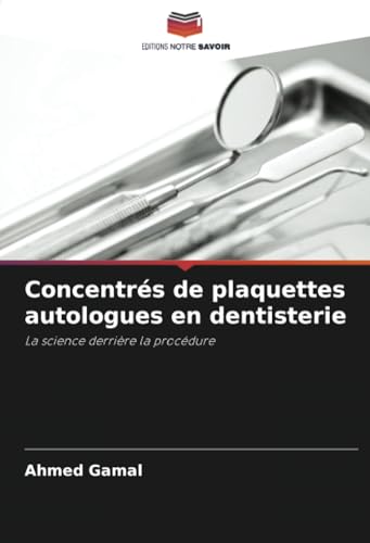 Concentrés de plaquettes autologues en dentisterie: La science derrière la procédure von Editions Notre Savoir