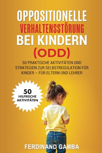 OPPOSITIONELLE VERHALTENSSTÖRUNG BEI KINDERN (ODD): 50 praktische Aktivita ten und Strategien zur Selbstregulation fur Kinder – Fur Eltern und Lehrer von Independently published