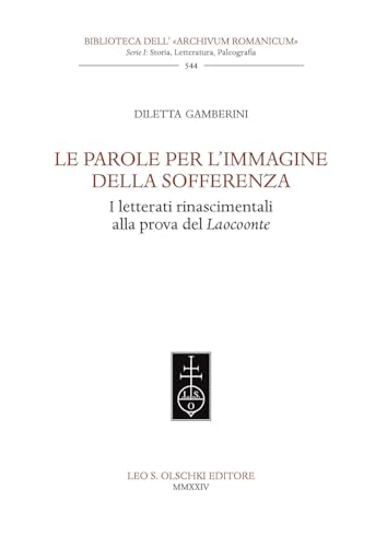 Le parole per l'immagine della sofferenza. I letterati rinascimentali alla prova del Laocoonte (Biblioteca dell'«Archivum Romanicum». Storia, letteratura, paleografia) von Olschki