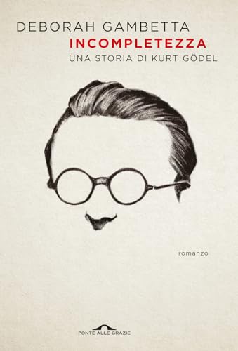 Incompletezza. Una storia di Kurt Gödel (Scrittori) von Ponte alle Grazie