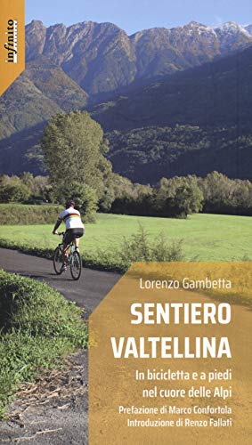 Sentiero Valtellina. In bicicletta e a piedi nel cuore delle Alpi von Infinito Edizioni