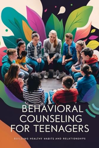 Behavioral Counseling for Teenagers: Building Healthy Habits and Relationships von Independently published