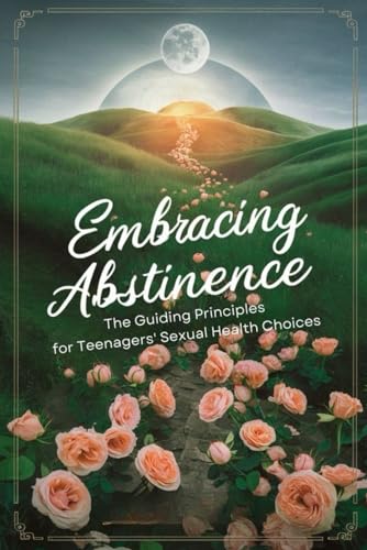 Embracing Abstinence: The Guiding Principles for Teenagers' Sexual Health Choices von Independently published